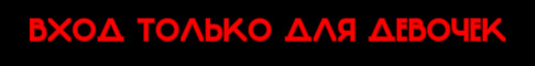 ВХОД ТОЛЬКО ДЛЯ ДЕВОЧЕК! 18+